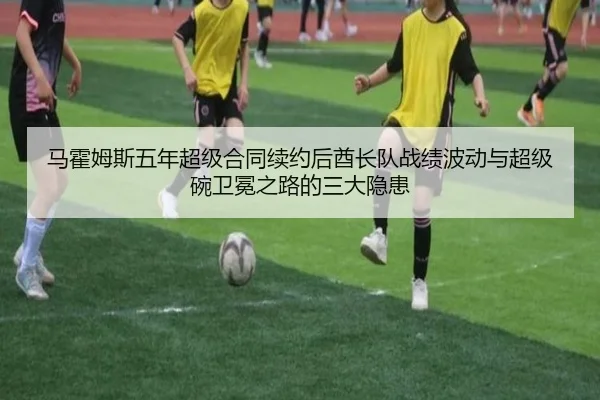 马霍姆斯五年超级合同续约后酋长队战绩波动与超级碗卫冕之路的三大隐患