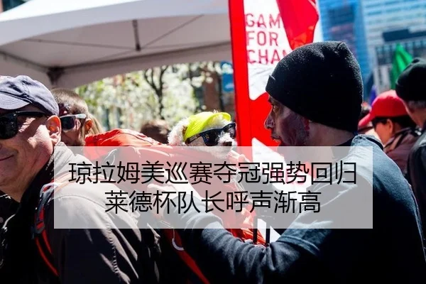 琼拉姆美巡赛夺冠强势回归 莱德杯队长呼声渐高