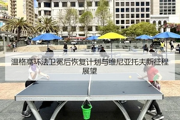 温格高环法卫冕后恢复计划与维尼亚托夫新征程展望