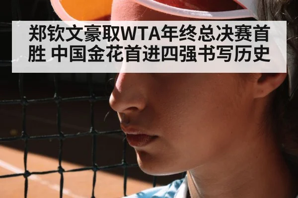 郑钦文豪取WTA年终总决赛首胜 中国金花首进四强书写历史