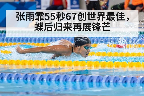 张雨霏55秒67创世界最佳，蝶后归来再展锋芒
