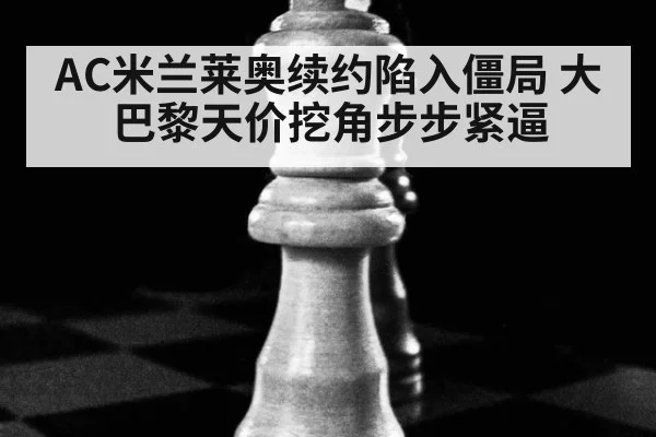 AC米兰莱奥续约陷入僵局 大巴黎天价挖角步步紧逼