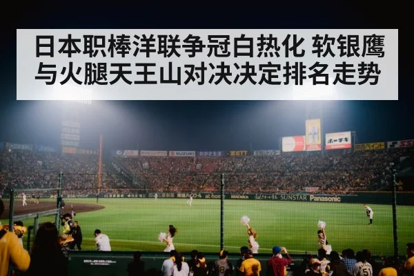 日本职棒洋联争冠白热化 软银鹰与火腿天王山对决决定排名走势