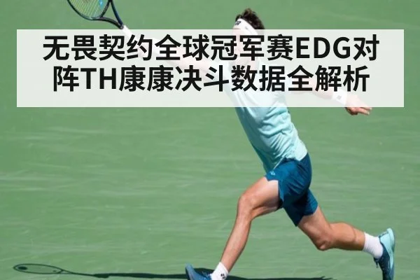 无畏契约全球冠军赛EDG对阵TH康康决斗数据全解析