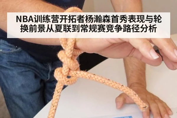 NBA训练营开拓者杨瀚森首秀表现与轮换前景从夏联到常规赛竞争路径分析